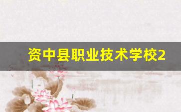资中县职业技术学校2024年录取分数(资中县中专学校有哪些)