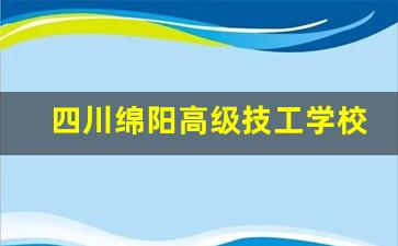 四川绵阳高级技工学校2024年录取分数(四川绵阳高级技工学校2024年录取分数线是多少)