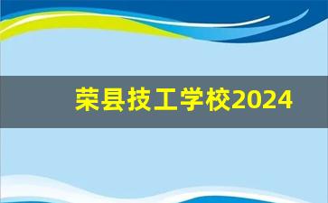 荣县技工学校2024年录取分数(荣县职高)